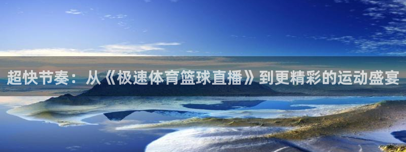 超快节奏：从《极速体育篮球直播》到更精彩的运动盛宴